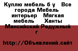 Куплю мебель б/у - Все города Мебель, интерьер » Мягкая мебель   . Ханты-Мансийский,Радужный г.